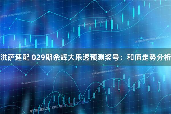 洪萨速配 029期余辉大乐透预测奖号:和值走势分析
