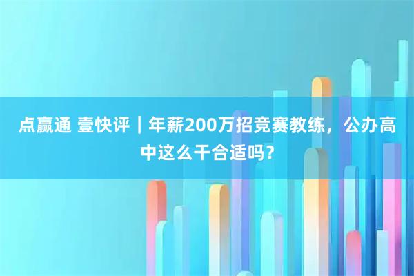 点赢通 壹快评|年薪200万招竞赛教练,公办高中这么干合适吗?