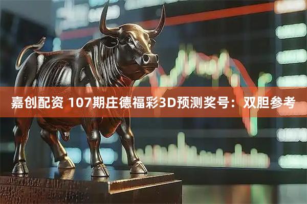 嘉创配资 107期庄德福彩3D预测奖号：双胆参考