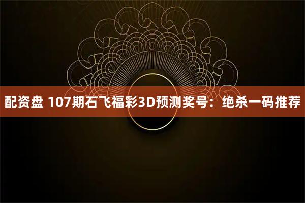 配资盘 107期石飞福彩3D预测奖号：绝杀一码推荐