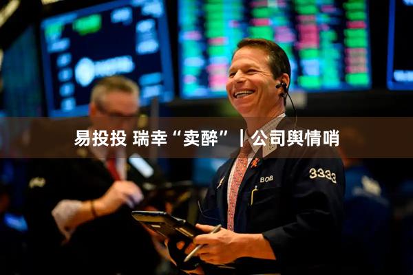 易投投 瑞幸“卖醉”｜公司舆情哨