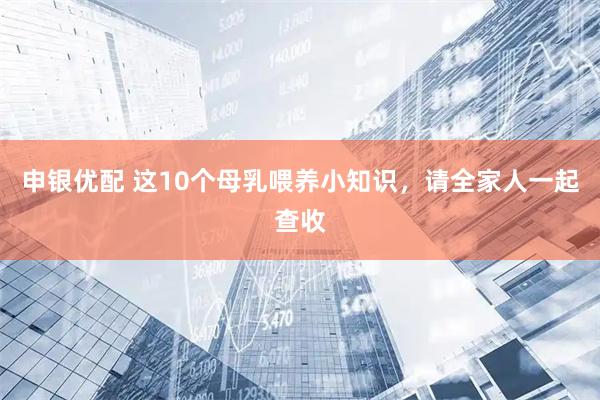 申银优配 这10个母乳喂养小知识，请全家人一起查收