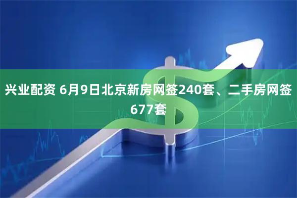 兴业配资 6月9日北京新房网签240套、二手房网签677套