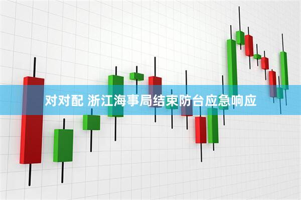 对对配 浙江海事局结束防台应急响应