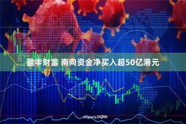 盈丰财富 南向资金净买入超50亿港元