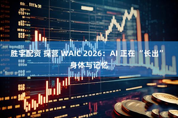 胜宇配资 探营 WAIC 2026：AI 正在 “长出” 身体与记忆